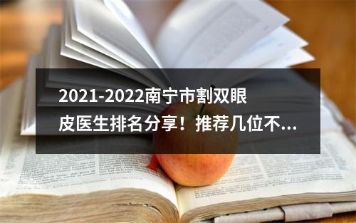 2021-2022南宁市割双眼皮医生排名分享！推荐几位不错的医生