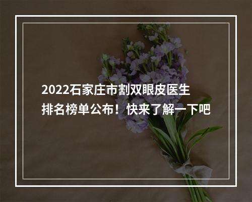 2022石家庄市割双眼皮医生排名榜单公布！快来了解一下吧