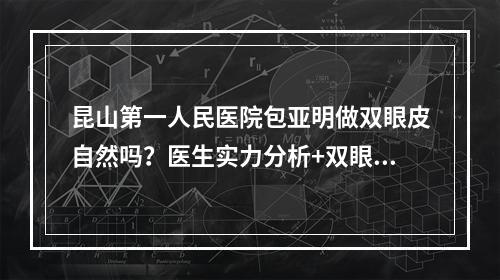 昆山第一人民医院包亚明做双眼皮自然吗？医生实力分析+双眼皮价格表