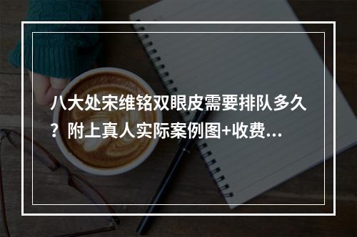 八大处宋维铭双眼皮需要排队多久？附上真人实际案例图+收费表一览！