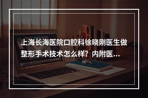 上海长海医院口腔科徐晓刚医生做整形手术技术怎么样？内附医生实操图例分享！