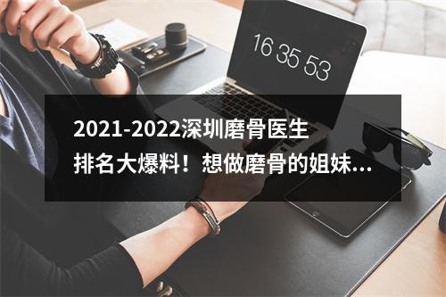 2021-2022深圳磨骨医生排名大爆料！想做磨骨的姐妹还是先来看一下吧！