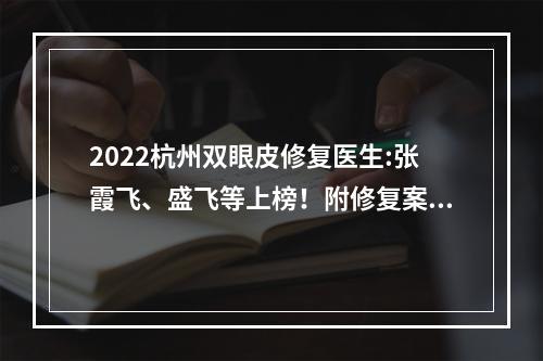 2022杭州双眼皮修复医生:张霞飞、盛飞等上榜！附修复案例+价格一览