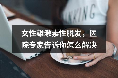 女性雄激素性脱发，医院专家告诉你怎么解决