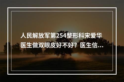 人民解放军第254整形科宋爱华医生做双眼皮好不好？医生信息+双眼皮案例