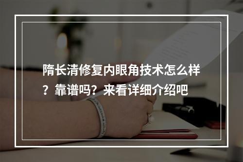 隋长清修复内眼角技术怎么样？靠谱吗？来看详细介绍吧