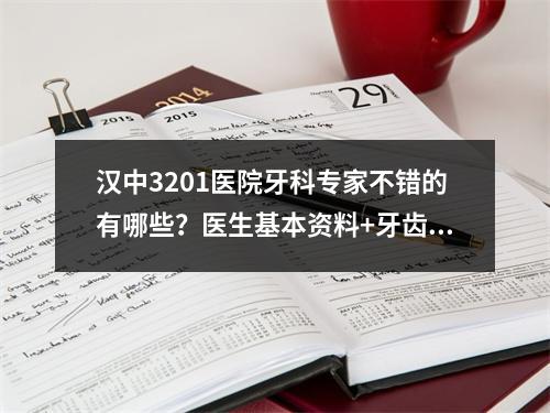 汉中3201医院牙科专家不错的有哪些？医生基本资料+牙齿矫正手术案例