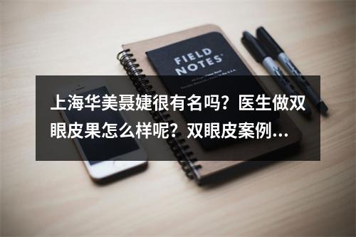 上海华美聂婕很有名吗？医生做双眼皮果怎么样呢？双眼皮案例眼见为实！