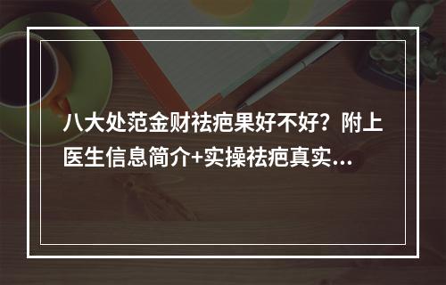 八大处范金财祛疤果好不好？附上医生信息简介+实操祛疤真实案例分享！