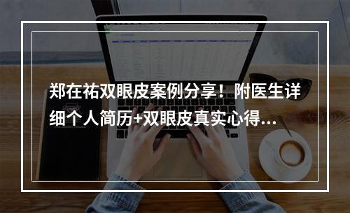 郑在祐双眼皮案例分享！附医生详细个人简历+双眼皮真实心得体会