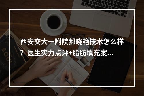 西安交大一附院郝晓艳技术怎么样？医生实力点评+脂肪填充案例反馈