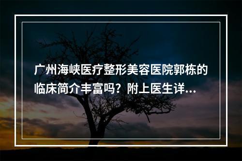 广州海峡医疗整形美容医院郭栋的临床简介丰富吗？附上医生详细介绍！