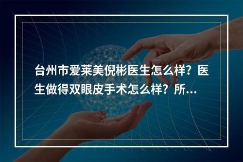 台州市爱莱美倪彬医生怎么样？医生做得双眼皮手术怎么样？所以判例