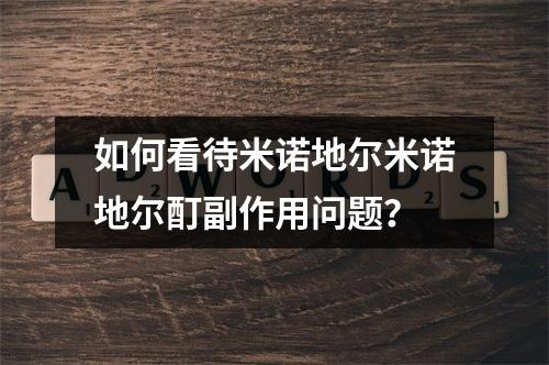 如何看待米诺地尔米诺地尔酊副作用问题？