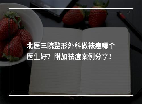 北医三院整形外科做祛痘哪个医生好？附加祛痘案例分享！