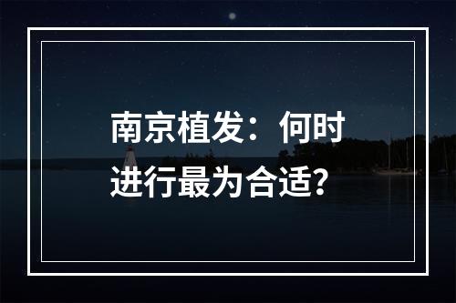 南京植发：何时进行最为合适？