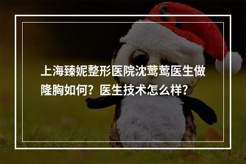 上海臻妮整形医院沈莺莺医生做隆胸如何？医生技术怎么样？