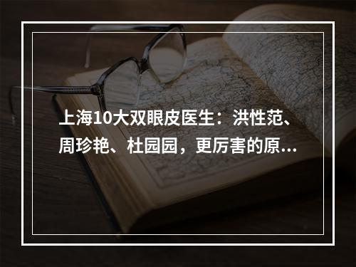 上海10大双眼皮医生：洪性范、周珍艳、杜园园，更厉害的原来是他...