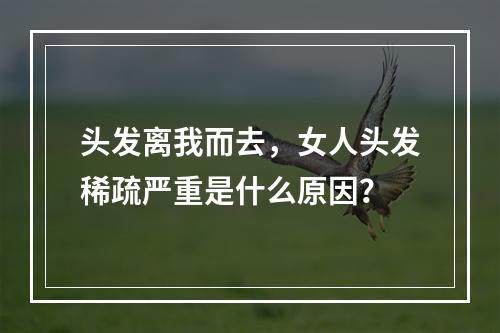 头发离我而去，女人头发稀疏严重是什么原因？