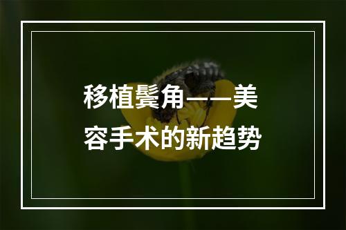 移植鬓角——美容手术的新趋势