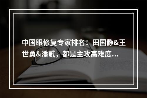 中国眼修复专家排名：田国静&王世勇&潘贰，都是主攻高难度修复的！