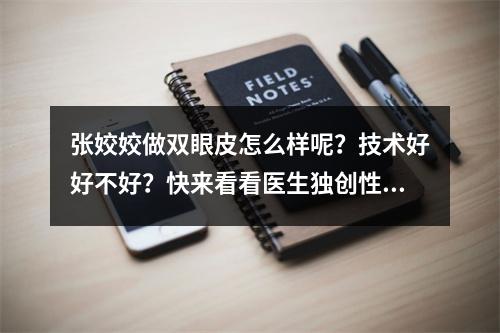 张姣姣做双眼皮怎么样呢？技术好好不好？快来看看医生独创性灵韵雕刻大眼睛术有多美！