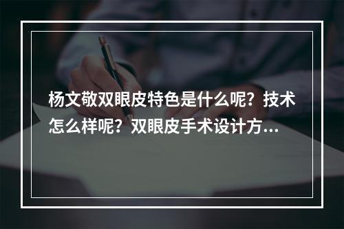 杨文敬双眼皮特色是什么呢？技术怎么样呢？双眼皮手术设计方案都有哪些特点呢？