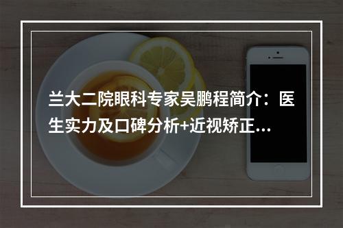 兰大二院眼科专家吴鹏程简介：医生实力及口碑分析+近视矫正手术案例