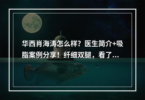 华西肖海涛怎么样？医生简介+吸脂案例分享！纤细双腿，看了就心动~