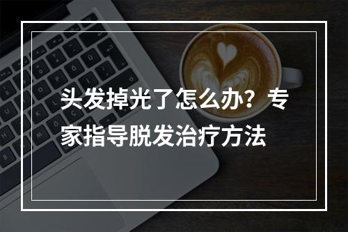 头发掉光了怎么办？专家指导脱发治疗方法