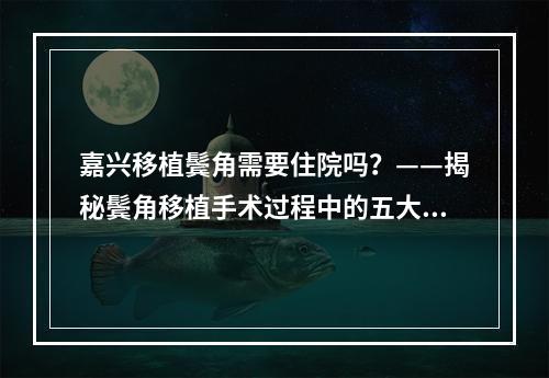 嘉兴移植鬓角需要住院吗？——揭秘鬓角移植手术过程中的五大关键点