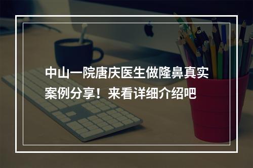 中山一院唐庆医生做隆鼻真实案例分享！来看详细介绍吧