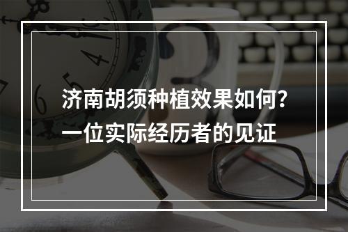 济南胡须种植效果如何？一位实际经历者的见证