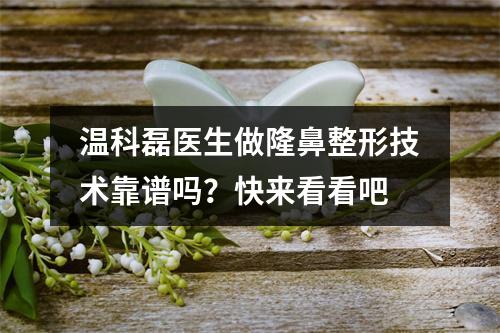 温科磊医生做隆鼻整形技术靠谱吗？快来看看吧