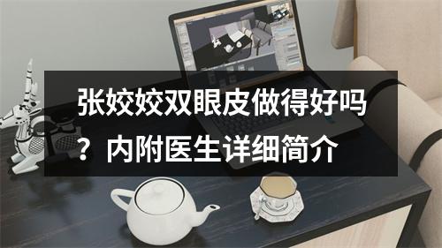 张姣姣双眼皮做得好吗？内附医生详细简介