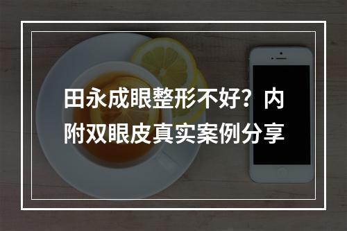 田永成眼整形不好？内附双眼皮真实案例分享