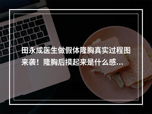 田永成医生做假体隆胸真实过程图来袭！隆胸后摸起来是什么感觉？