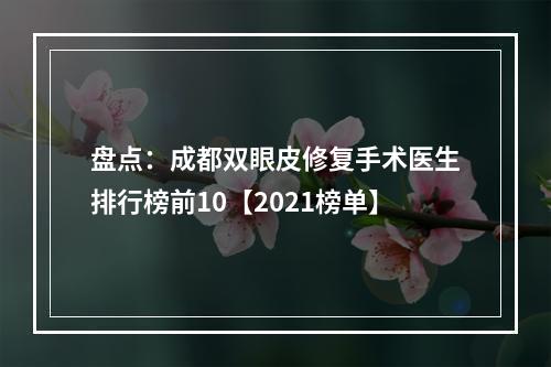 盘点：成都双眼皮修复手术医生排行榜前10【2021榜单】