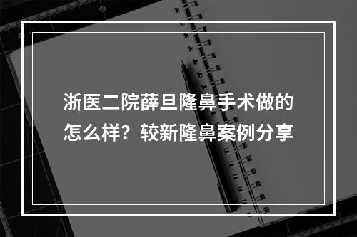 浙医二院薛旦隆鼻手术做的怎么样？较新隆鼻案例分享