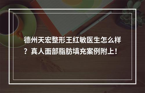 德州天宏整形王红敏医生怎么样？真人面部脂肪填充案例附上！