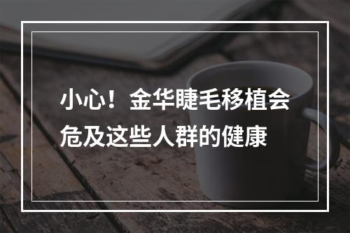 小心！金华睫毛移植会危及这些人群的健康