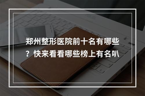 郑州整形医院前十名有哪些？快来看看哪些榜上有名叭