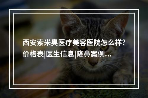 西安索米奥医疗美容医院怎么样？价格表|医生信息|隆鼻案例图