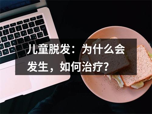 儿童脱发：为什么会发生，如何治疗？