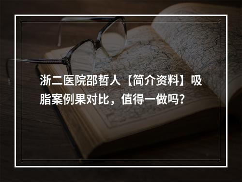 浙二医院邵哲人【简介资料】吸脂案例果对比，值得一做吗？