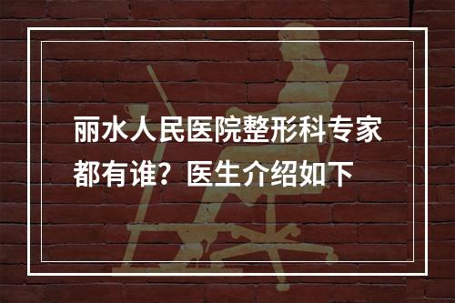 丽水人民医院整形科专家都有谁？医生介绍如下