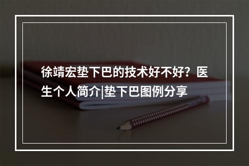 徐靖宏垫下巴的技术好不好？医生个人简介|垫下巴图例分享