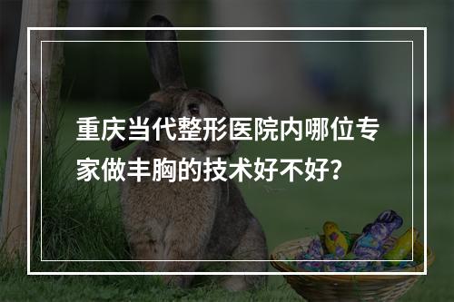 重庆当代整形医院内哪位专家做丰胸的技术好不好？