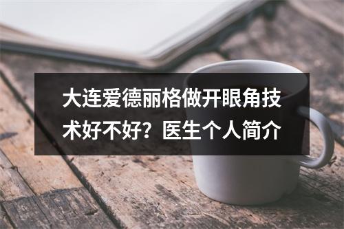 大连爱德丽格做开眼角技术好不好？医生个人简介