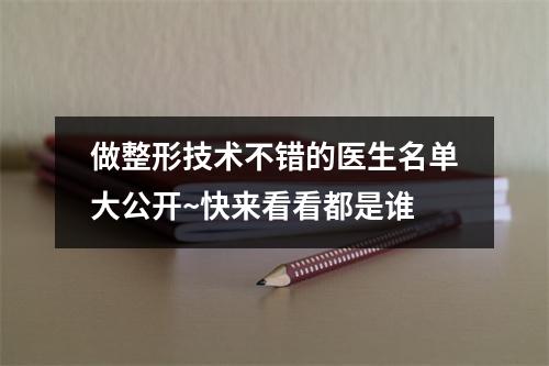 做整形技术不错的医生名单大公开~快来看看都是谁